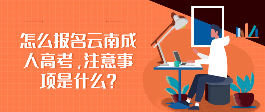 怎么报名云南成人高考，注意事项是什么？