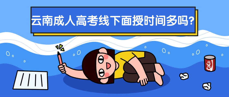 云南成人高考线下面授时间多吗？