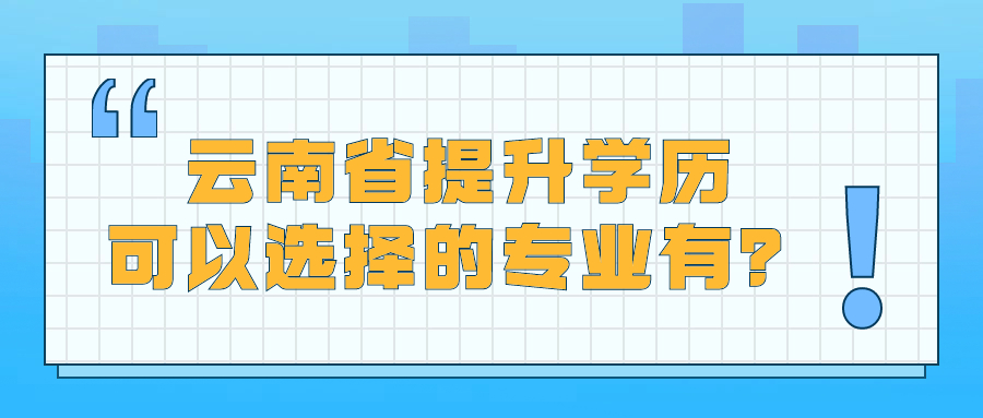 云南省提升学历，可以选择的专业有？