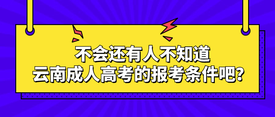 不会还有人不知道云南成人高考的报考条件吧？
