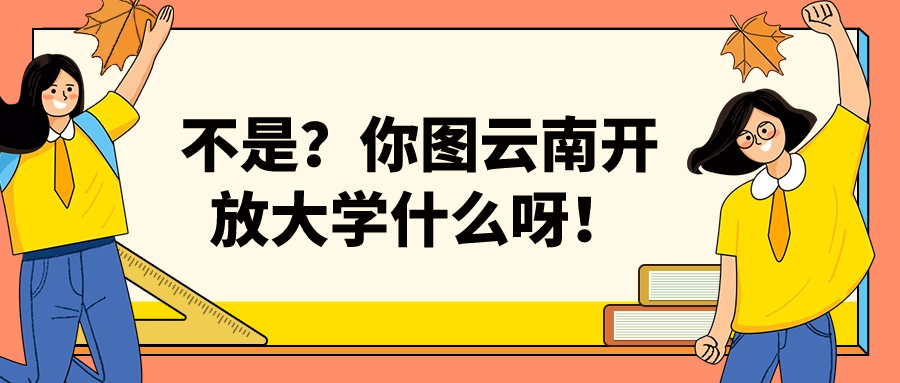 不是？你图云南开放大学什么呀！