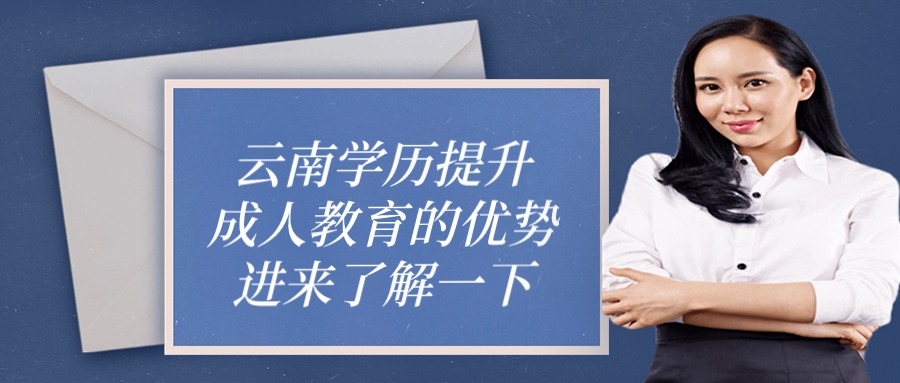 云南学历提升成人教育的优势，进来了解一下