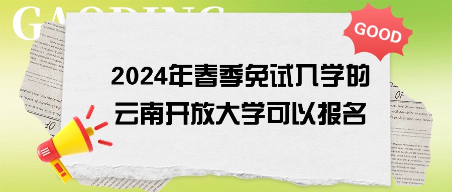 【学历提升免试入学】2024年春季免试入学的云南开放大学可以报名
