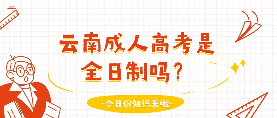 云南成人高考是全日制吗？（全日制与非全日制）