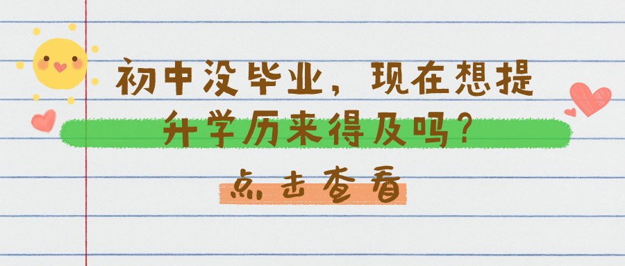 初中没毕业，现在想提升学历来得及吗？【成人高考、自考、开放大学】