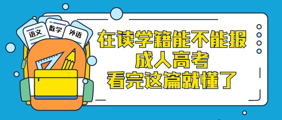 在读学籍能不能报成人高考，看完这篇就懂了