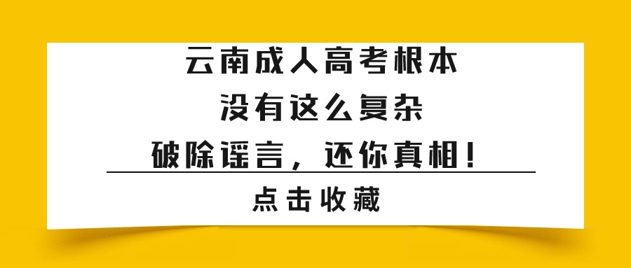 云南成人高考根本没有这么复杂，破除谣言，还你真相！