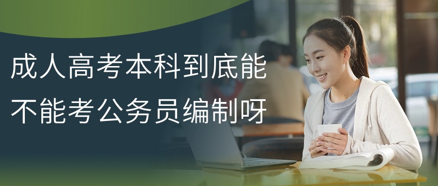 成人高考本科到底能不能考公务员编制呀