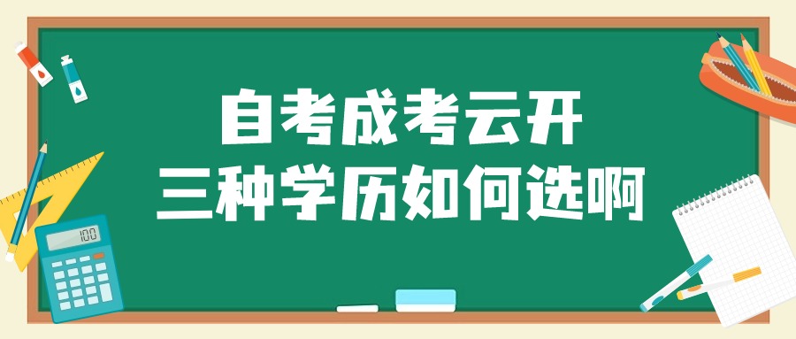 自考成考云开，三种学历如何选啊