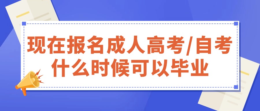 现在报名成人高考/自考，什么时候可以毕业