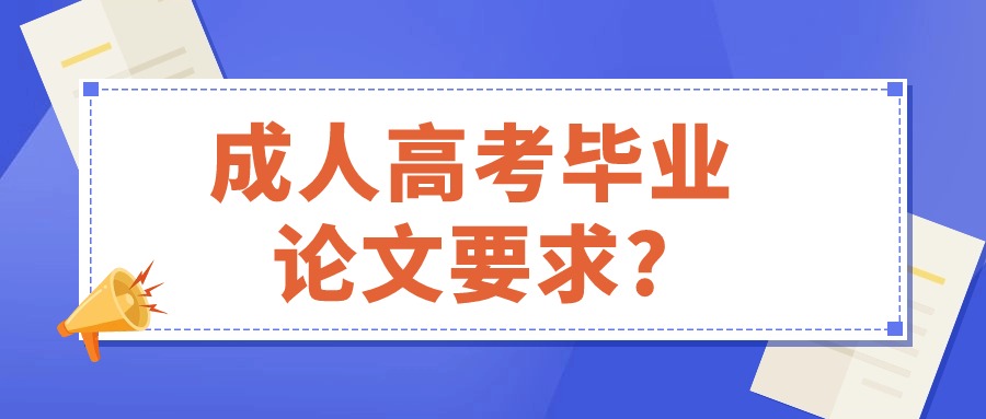 成人高考毕业论文要求?—提升学历