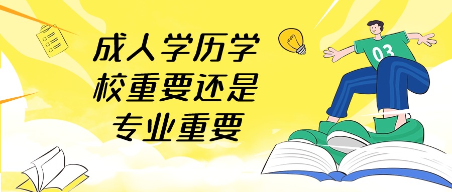 成人学历学校重要还是专业重要