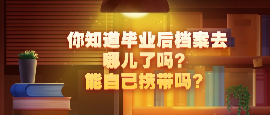 你知道毕业后档案去哪儿了吗？能自己携带吗？