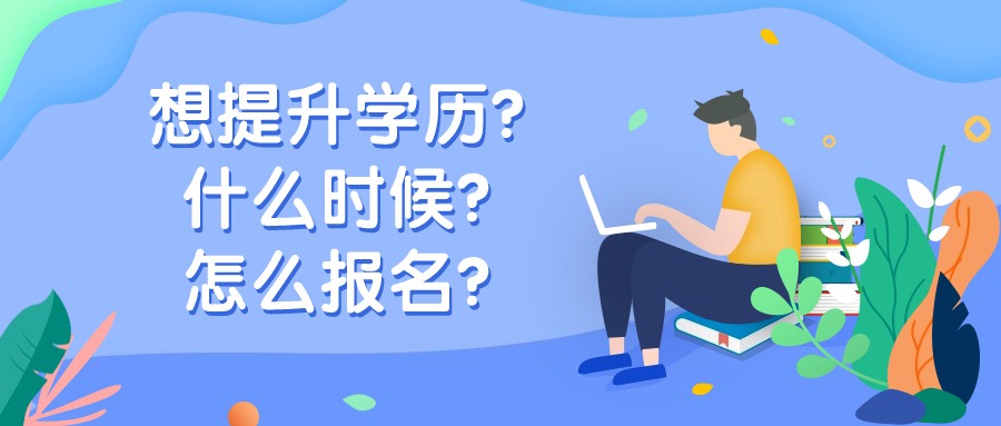 想提升学历？什么时候？怎么报名？