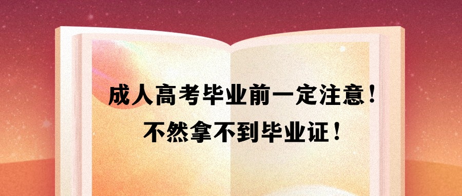 成人高考毕业前一定注意！不然拿不到毕业证！