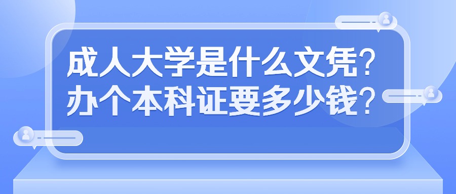 成人大学是什么文凭？办个本科证要多少钱？