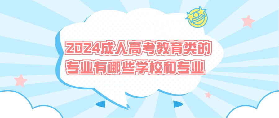 2024成人高考教育类的专业有哪些学校和专业