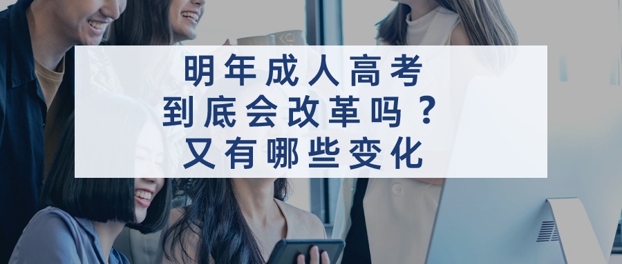 明年成人高考，到底会改革吗？又有哪些变化