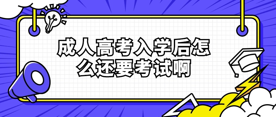 成人高考入学后怎么还要考试啊