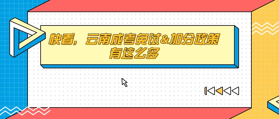 快看，云南成考免试&加分政策有这么多