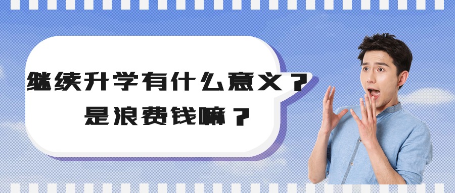 继续升学有什么意义？是浪费钱嘛？
