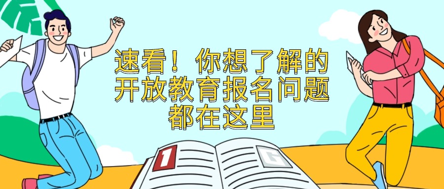 速看！你想了解的开放教育报名问题都在这里