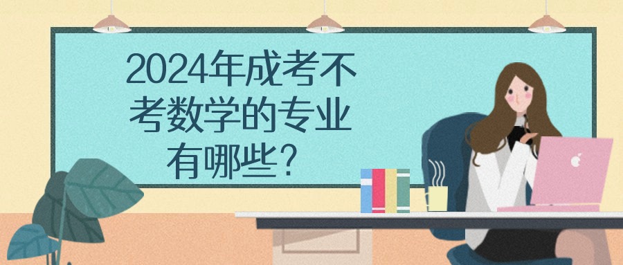 2024年成考不考数学的专业有哪些？