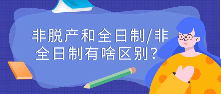 非脱产和全日制/非全日制有啥区别？