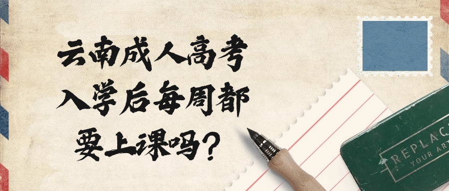 云南成人高考入学后每周都要上课吗？
