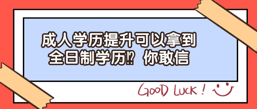成人学历提升可以拿到全日制学历？你敢信