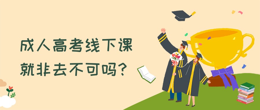 成人高考线下课就非去不可吗？