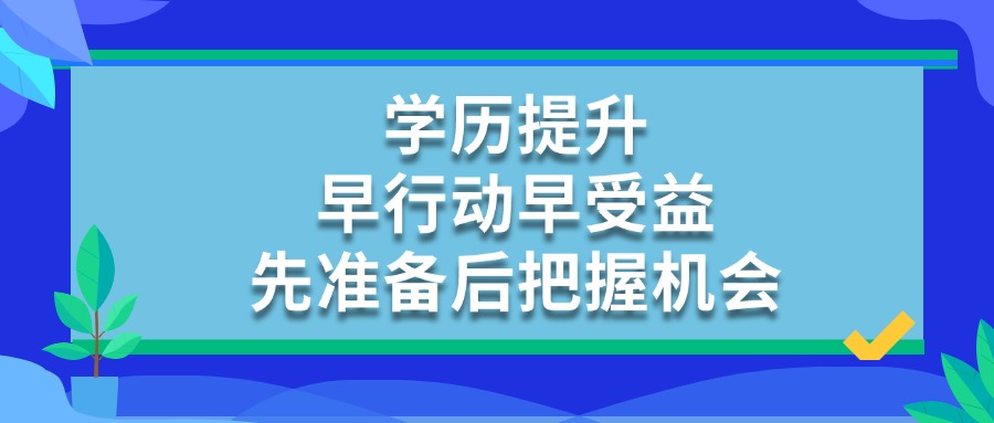 学历提升，早行动早受益，先准备后把握机会