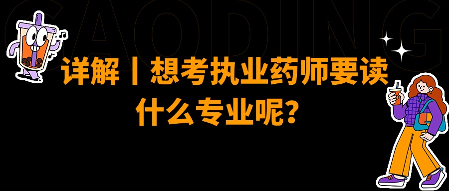 详解丨想考执业药师要读什么专业呢？