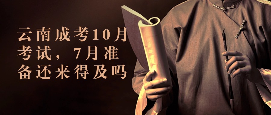 云南成考10月考试，7月准备还来得及吗
