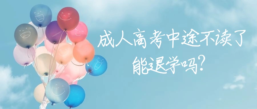 成人高考中途不读了能退学吗？