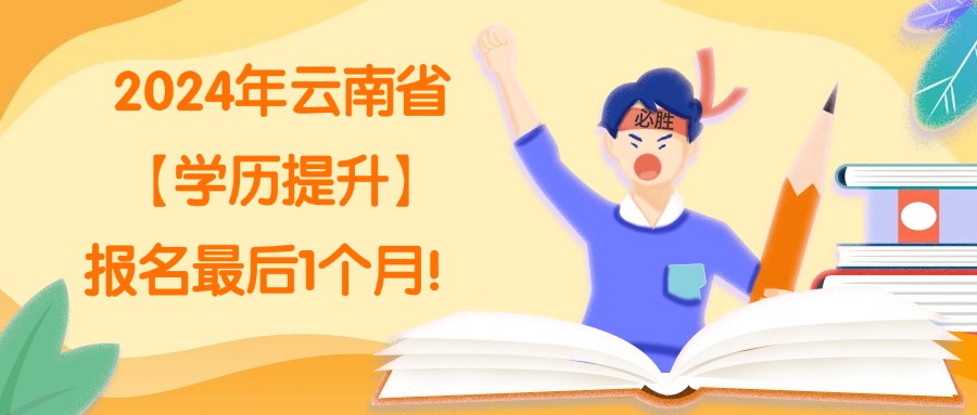 2024年云南省【学历提升】报名最后1个月！