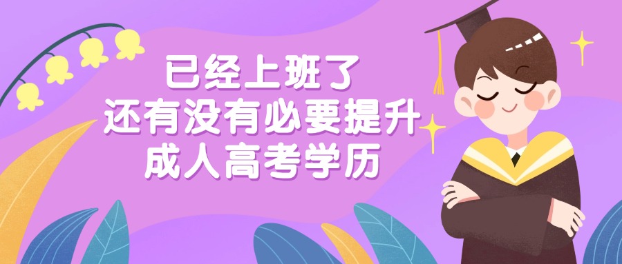 已经上班了，还有没有必要提升成人高考学历