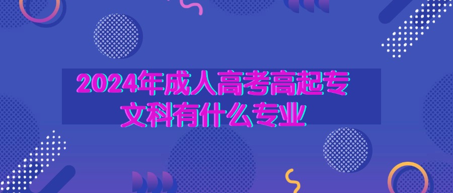 2024年成人高考高起专文科有什么专业