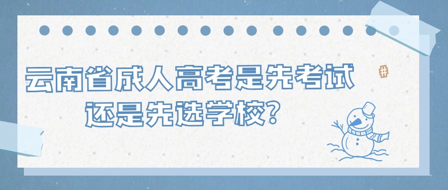 云南省成人高考是先考试还是先选学校？