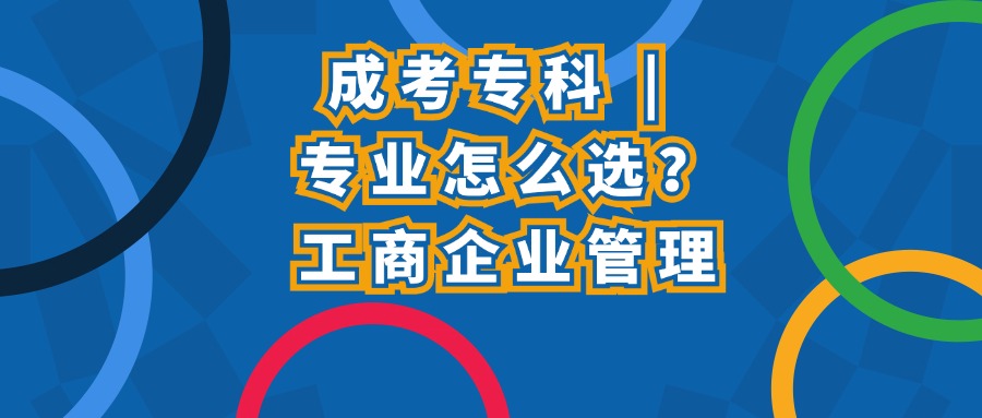成考专科 | 专业怎么选？工商企业管理