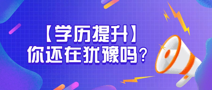 【学历提升】你还在犹豫吗？