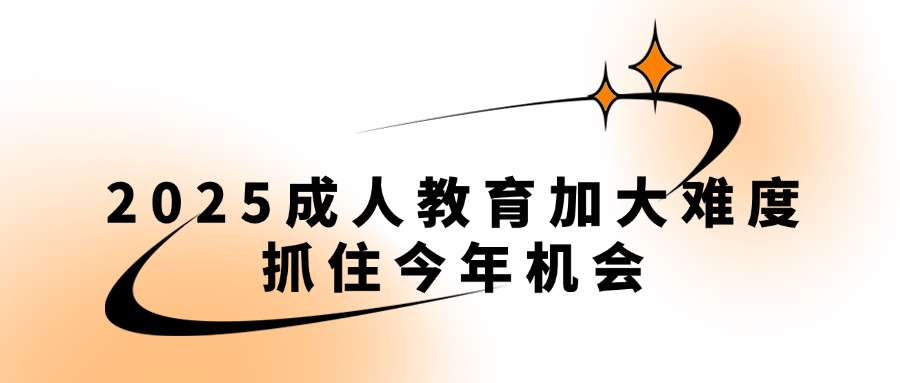 2025成人教育加大难度，抓住今年机会