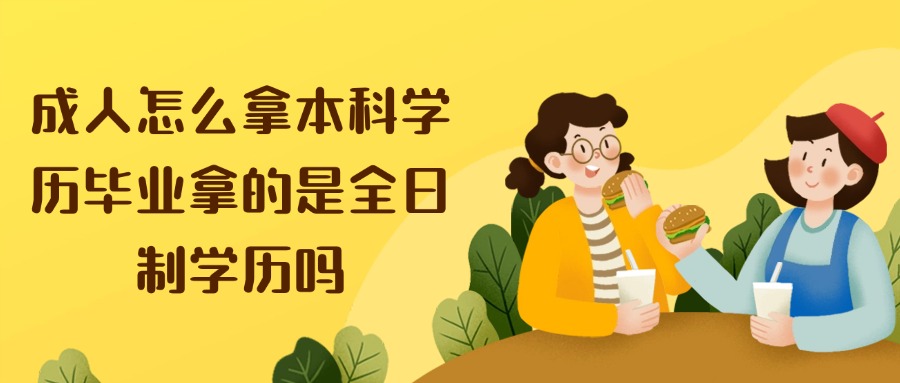 成人怎么拿本科学历毕业拿的是全日制学历吗