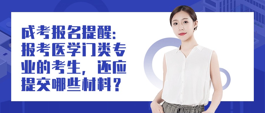 成考报名提醒：报考医学门类专业的考生，还应提交哪些材料？