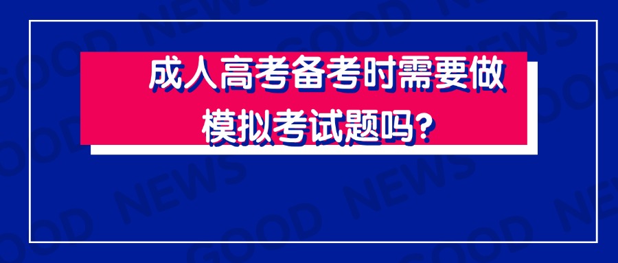 成人高考备考时需要做模拟考试题吗？