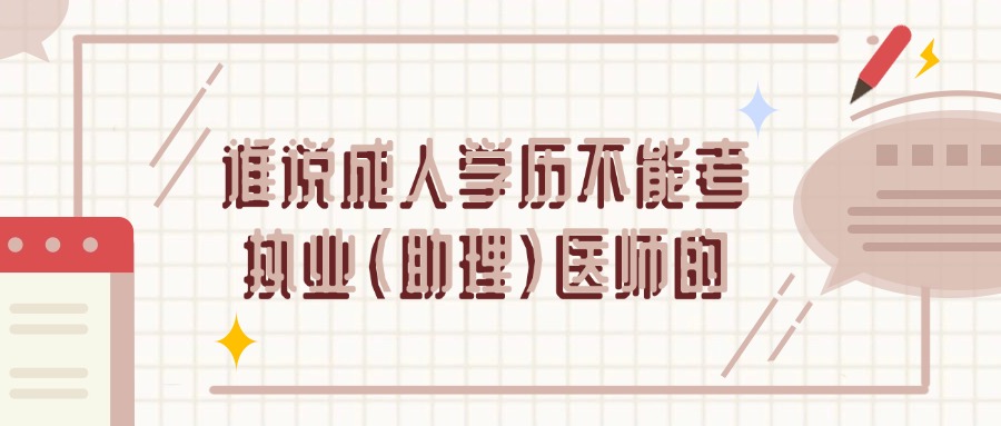 谁说成人学历不能考执业（助理）医师的
