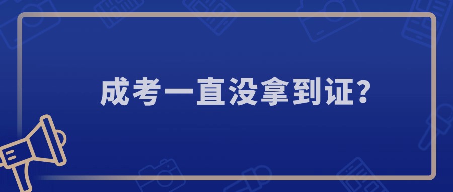 成人高考一直没拿到证？