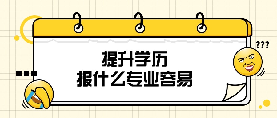 提升学历，报什么专业容易