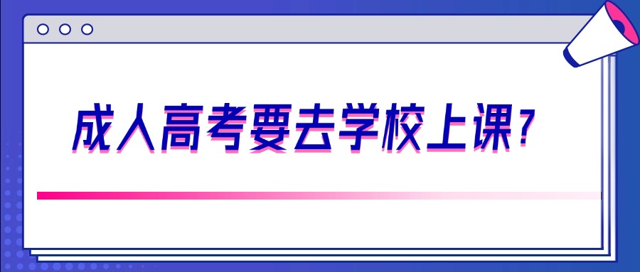 成人高考要去学校上课？
