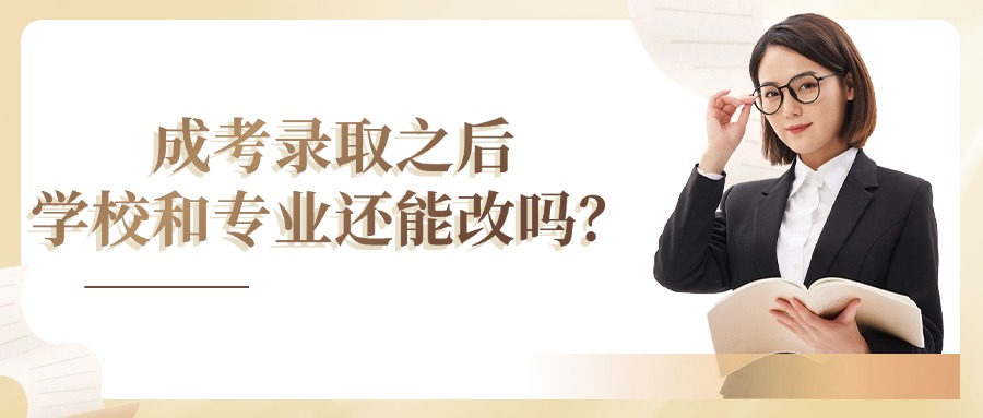 成考录取之后，学校和专业还能改吗？